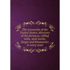 

Книга The ironworks of the United States: directory of the furnaces, rolling mills, steel works, forges and bloomaries in every state