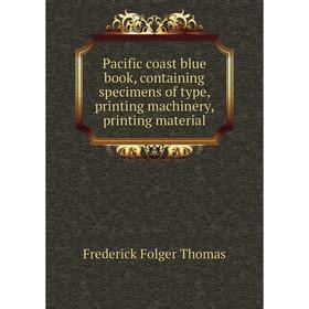 

Книга Pacific coast blue book, containing specimens of type, printing machinery, printing material