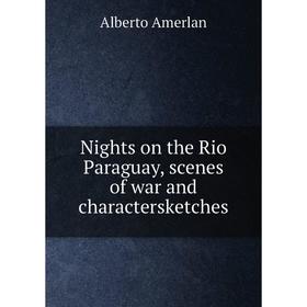 

Книга Nights on the Rio Paraguay, scenes of war and charactersketches