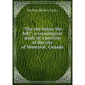 

Книга The city below the hill: a sociological study of a portion of the city of Montreal, Canada