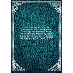 

Книга American normal schools microform: their theory, their workings, and their results, as embodied in the proceedings of the first annual conventio