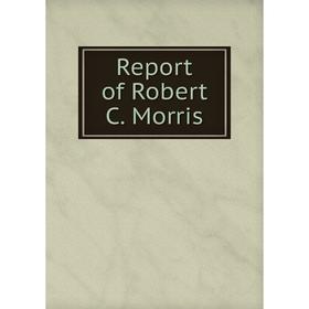 

Книга Report of Robert C. Morris