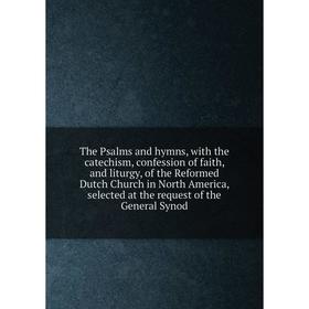 

Книга The Psalms and hymns, with the catechism, confession of faith, and liturgy, of the Reformed Dutch Church in North America