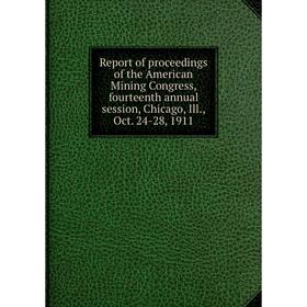 

Книга Report of proceedings of the American Mining Congress, fourteenth annual session, Chicago, Ill., Oct. 24-28, 1911