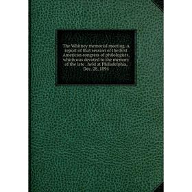 

Книга The Whitney memorial meeting. A report of that session of the first American congress of philologists, which was devoted to the memory of the la