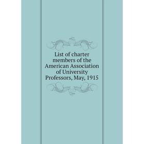 

Книга List of charter members of the American Association of University Professors, May, 1915