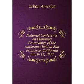 

Книга National Conference on Planning: Proceedings of the conference held at San Francisco, California July 8-11, 1940