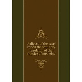 

Книга A digest of the case law on the statutory regulaton of the practice of medicine