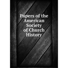 

Книга Papers of the American Society of Church History