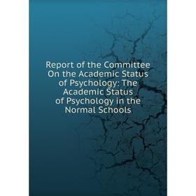 

Книга Report of the Committee On the Academic Status of Psychology: The Academic Status of Psychology in the Normal Schools