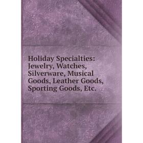 

Книга Holiday Specialties: Jewelry, Watches, Silverware, Musical Goods, Leather Goods, Sporting Goods, Etc.
