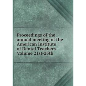 

Книга Proceedings of the. annual meeting of the American Institute of Dental Teachers Volume 21st-25th