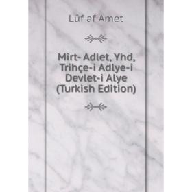 

Книга Mirt- Adlet, Yhd, Trihçe-i Adlye-i Devlet-i Alye (Turkish Edition)