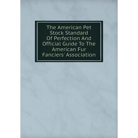

Книга The American Pet Stock Standard Of Perfection And Official Guide To The American Fur Fanciers' Association