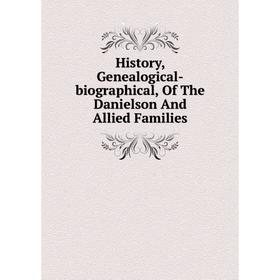 

Книга History, Genealogical-biographical, Of The Danielson And Allied Families