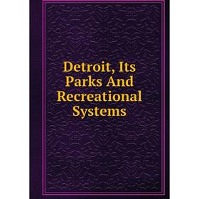 

Книга Detroit, Its Parks And Recreational Systems