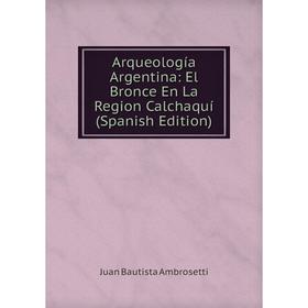 

Книга Arqueología Argentina: El Bronce En La Region Calchaquí (Spanish Edition)