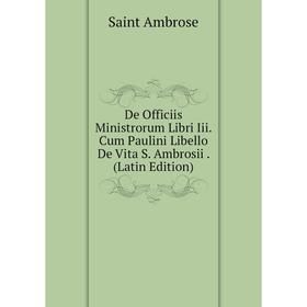 

Книга De Officiis Ministrorum Libri Iii. Cum Paulini Libello De Vita S. Ambrosii. (Latin Edition)