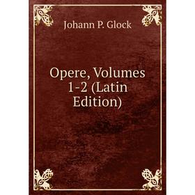 

Книга Opere, Volumes 1-2