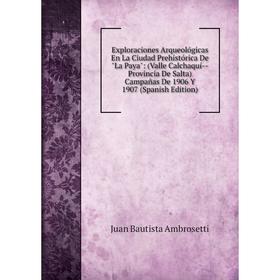 

Книга Exploraciones Arqueológicas En La Ciudad Prehistórica De La Paya: (Valle Calchaquí - Provincia De Salta) Campañas De 1906 Y 1907 (Spanish Editio