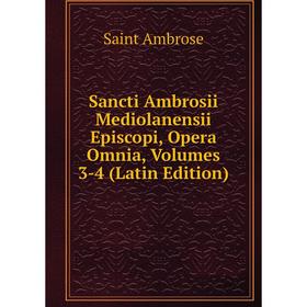 

Книга Sancti Ambrosii Mediolanensii Episcopi, Opera Omnia, Volumes 3-4 (Latin Edition)