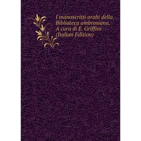 

Книга I manoscritti arabi della Biblioteca ambrosiana. A cura di E. Griffini (Italian Edition)