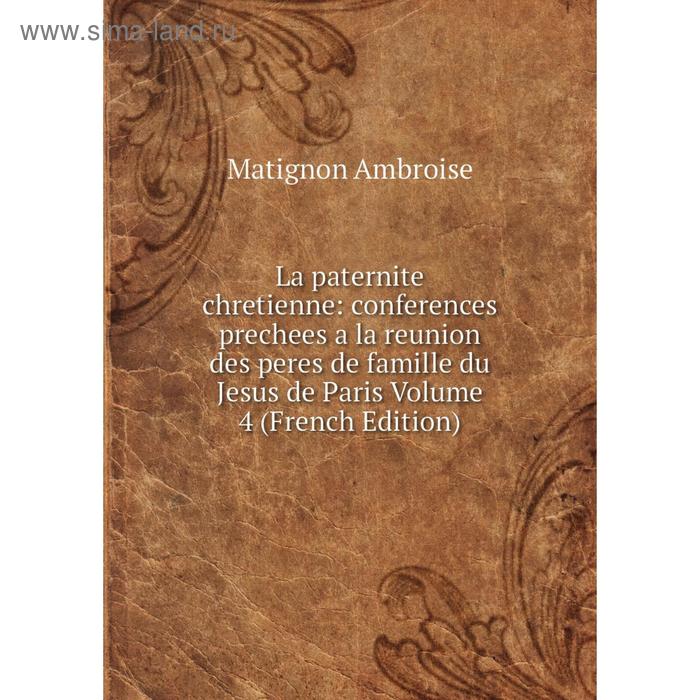 фото Книга la paternite chretienne: conferences prechees a la reunion des peres de famille du jesus de paris volume 4 nobel press