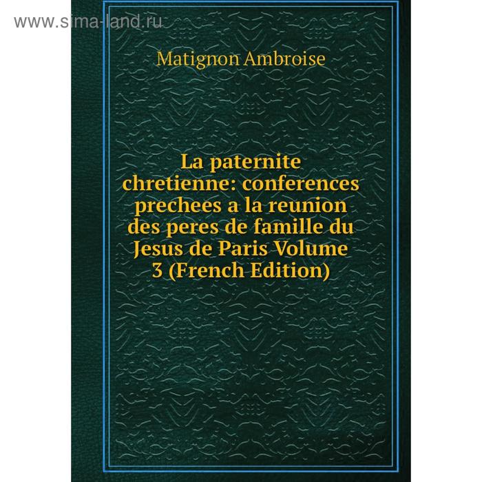 фото Книга la paternite chretienne: conferences prechees a la reunion des peres de famille du jesus de paris volume 3 nobel press