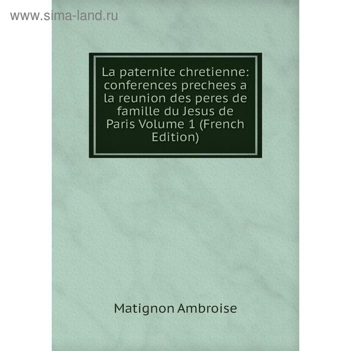 фото Книга la paternite chretienne: conferences prechees a la reunion des peres de famille du jesus de paris volume 1 nobel press