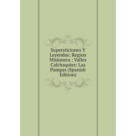 

Книга Supersticiones Y Leyendas: Region Misionera: Valles Calchaquies: Las Pampas (Spanish Edition)