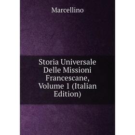 

Книга Storia Universale Delle Missioni Francescane, Volume 1 (Italian Edition)