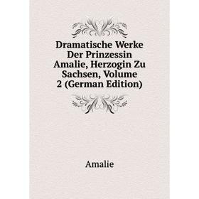 

Книга Dramatische Werke Der Prinzessin Amalie, Herzogin Zu Sachsen, Volume 2 (German Edition)