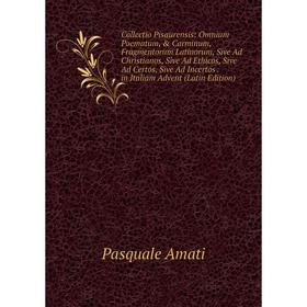 

Книга Collectio Pisaurensis: Omnium Poematum, Carminum, Fragmentorum Latinorum, Sive Ad Christianos, Sive Ad Ethicos, Sive Ad Certos, Sive Ad Incert