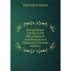 

Книга Kurz gefasstes Lehrbuch Der Mikroskopisch-Gynäkologischen Diagnostik