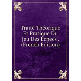 

Книга Traité Théorique Et Pratique Du Jeu Des Échecs. (French Edition)