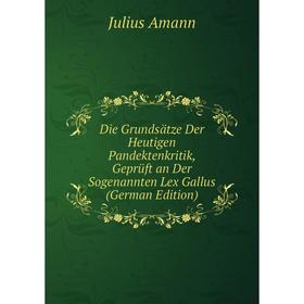 

Книга Die Grundsätze Der Heutigen Pandektenkritik, Geprüft an Der Sogenannten Lex Gallus (German Edition)