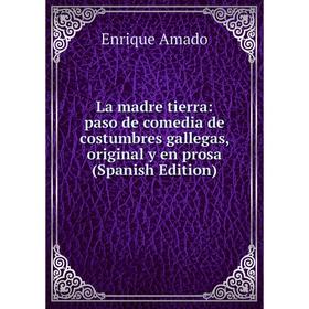

Книга La madre tierra: paso de comedia de costumbres gallegas, original y en prosa