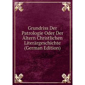 

Книга Grundriss Der Patrologie Oder Der Ältern Christlichen Literärgeschichte (German Edition)