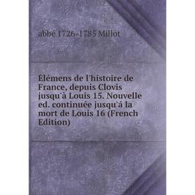 

Книга Élémens de l'histoire de France, depuis Clovis jusqu'à Louis 15. Nouvelle ed. continuée jusqu'á la mort de Louis 16 (French Edition)