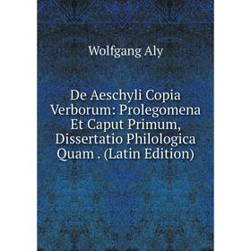 

Книга De Aeschyli Copia Verborum: Prolegomena Et Caput Primum, Dissertatio Philologica Quam. (Latin Edition)