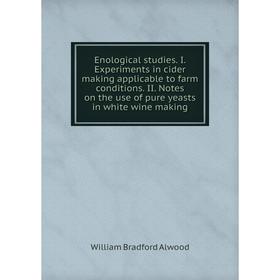 

Книга Enological studies. I. Experiments in cider making applicable to farm conditions. II. Notes on the use of pure yeasts in white wine making