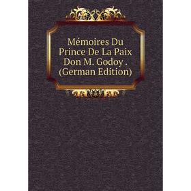 

Книга Mémoires Du Prince De La Paix Don M Godoy