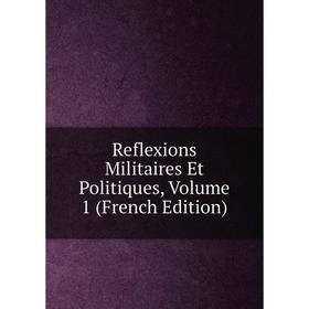 

Книга Reflexions Militaires Et Politiques, Volume 1 (French Edition)