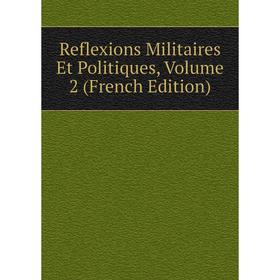 

Книга Reflexions Militaires Et Politiques, Volume 2 (French Edition)