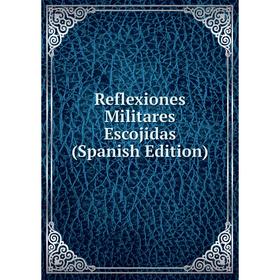 

Книга Reflexiones Militares Escojidas (Spanish Edition)