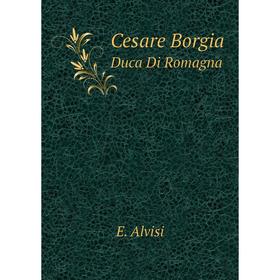 

Книга Cesare Borgia Duca Di Romagna