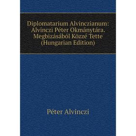 

Книга Diplomatarium Alvinczianum: Alvinczi Péter Okmánytára. Megbizásából Közzé Tette (Hungarian Edition)