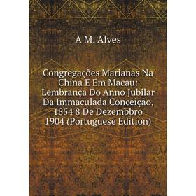 

Книга Congregações Marianas Na China E Em Macau: Lembrança Do Anno Jubilar Da Immaculada Conceição, 1854 8 De Dezembbro 1904 (Portuguese Edition)
