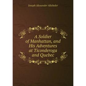 

Книга A Soldier of Manhattan, and His Adventures at Ticonderoga and Quebec