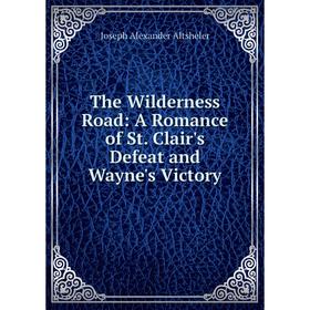 

Книга The Wilderness Road: A Romance of St. Clair's Defeat and Wayne's Victory